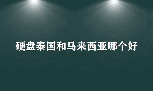 硬盘泰国和马来西亚哪个好