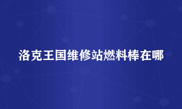 洛克王国维修站燃料棒在哪