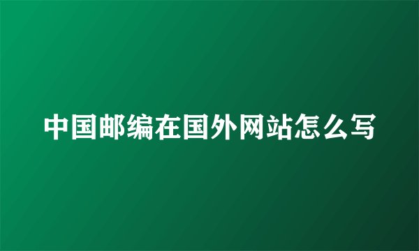 中国邮编在国外网站怎么写