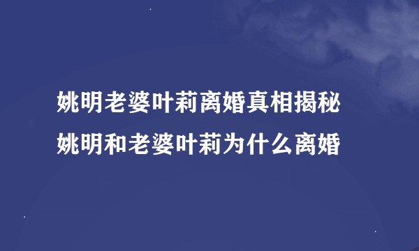 姚明老婆叶莉离婚真相揭秘 姚明和老婆叶莉为什么离婚