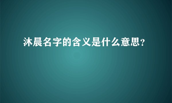 沐晨名字的含义是什么意思？