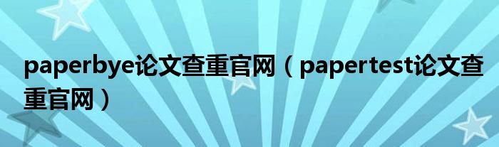 paperbye论文查重官网papertest论文查重官网