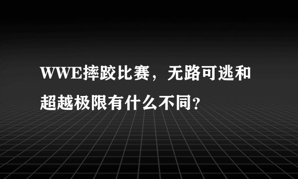 WWE摔跤比赛，无路可逃和超越极限有什么不同？