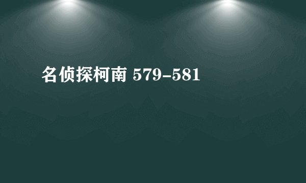 名侦探柯南 579-581