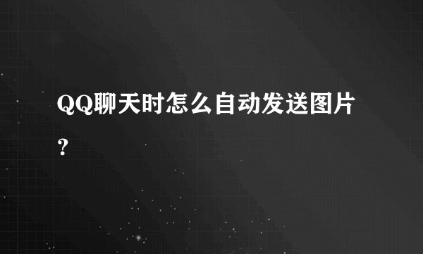 QQ聊天时怎么自动发送图片？