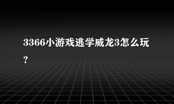 3366小游戏逃学威龙3怎么玩?