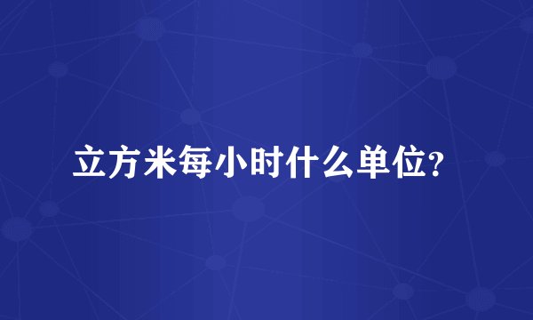 立方米每小时什么单位？