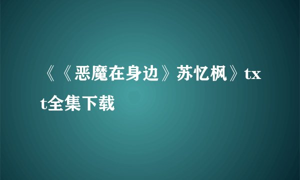 《《恶魔在身边》苏忆枫》txt全集下载