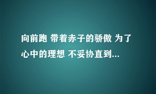 向前跑 带着赤子的骄傲 为了心中的理想 不妥协直到变老。 赤子的骄傲是什么意思？
