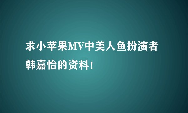 求小苹果MV中美人鱼扮演者韩嘉怡的资料！