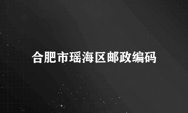合肥市瑶海区邮政编码