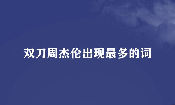 双刀周杰伦出现最多的词