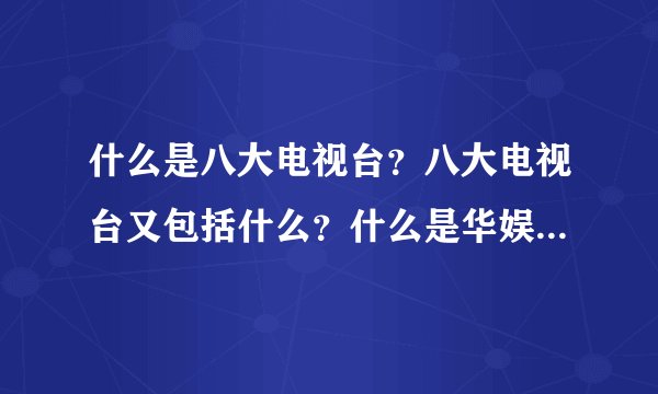 什么是八大电视台？八大电视台又包括什么？什么是华娱卫视？什么是台视？