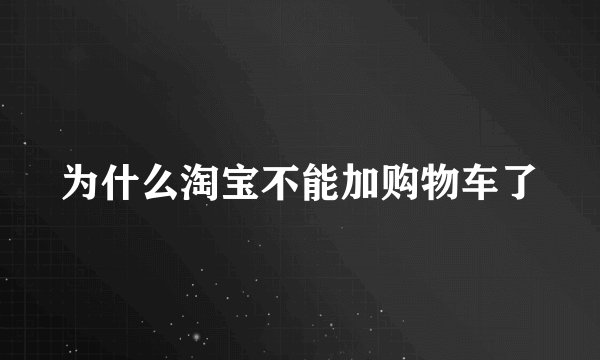 为什么淘宝不能加购物车了