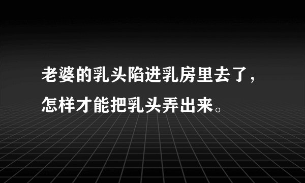 老婆的乳头陷进乳房里去了，怎样才能把乳头弄出来。