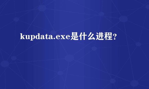 kupdata.exe是什么进程？