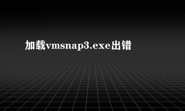 加载vmsnap3.exe出错
