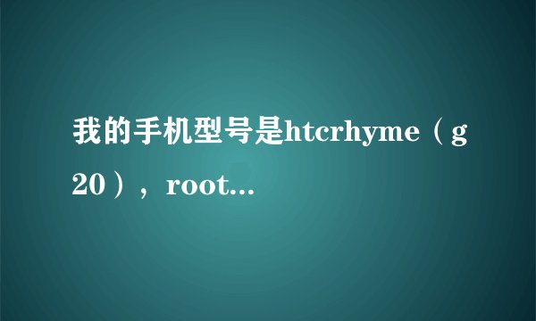我的手机型号是htcrhyme（g20），root的时候老是显示adb异常，怎么回事？怎么解决？