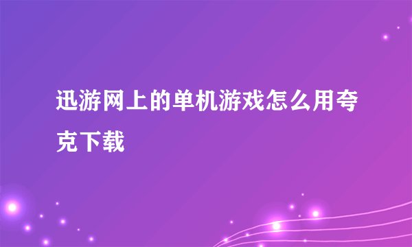 迅游网上的单机游戏怎么用夸克下载