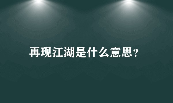 再现江湖是什么意思？