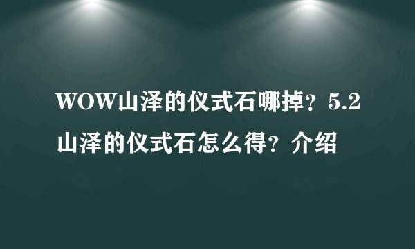 WOW山泽的仪式石哪掉？5.2山泽的仪式石怎么得？介绍