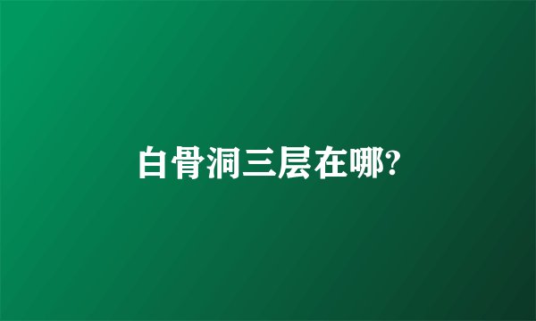 白骨洞三层在哪?