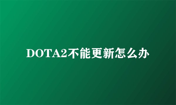 DOTA2不能更新怎么办