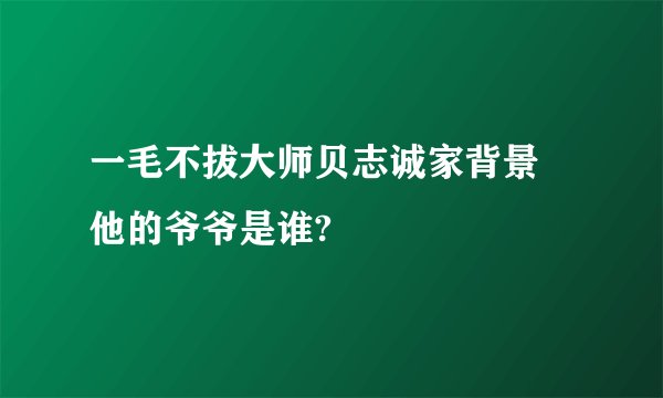 一毛不拔大师贝志诚家背景 他的爷爷是谁?