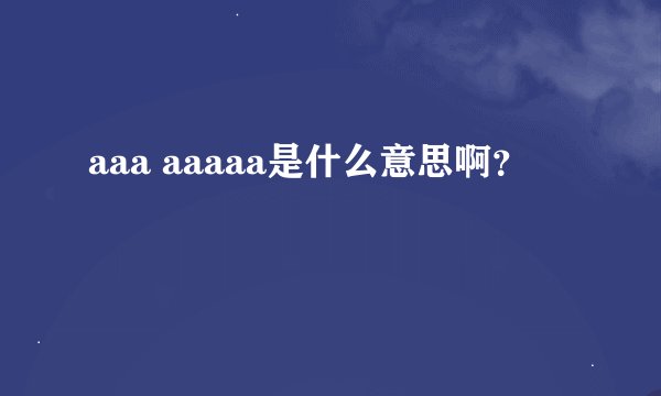 aaa aaaaa是什么意思啊？