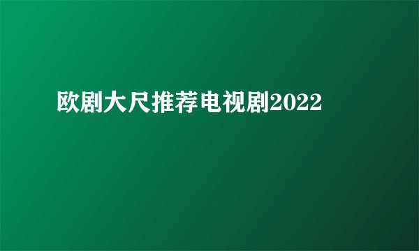 欧剧大尺推荐电视剧2022