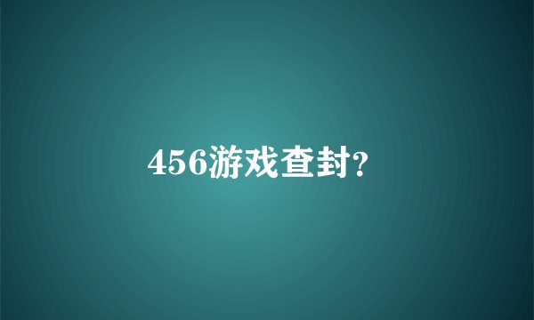 456游戏查封？
