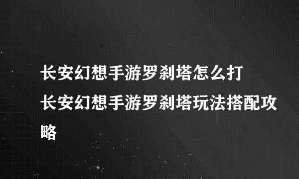 长安幻想手游罗刹塔怎么打 长安幻想手游罗刹塔玩法搭配攻略