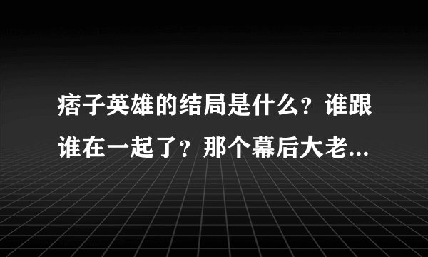 痞子英雄的结局是什么？谁跟谁在一起了？那个幕后大老板到底是谁？