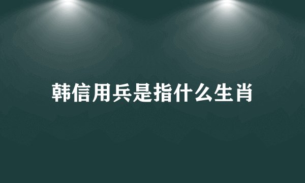 韩信用兵是指什么生肖
