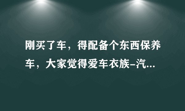 刚买了车，得配备个东西保养车，大家觉得爱车衣族-汽车清凉罩怎么样？