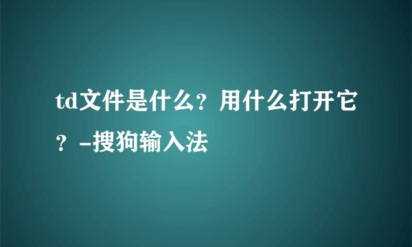 td文件是什么？用什么打开它？-搜狗输入法