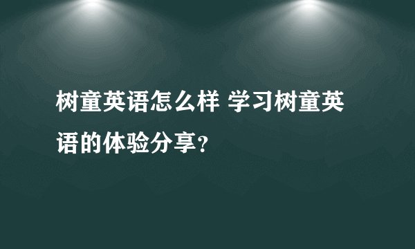 树童英语怎么样 学习树童英语的体验分享？