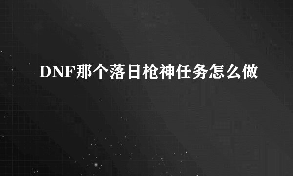 DNF那个落日枪神任务怎么做