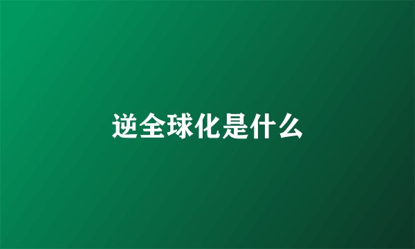 逆全球化是什么