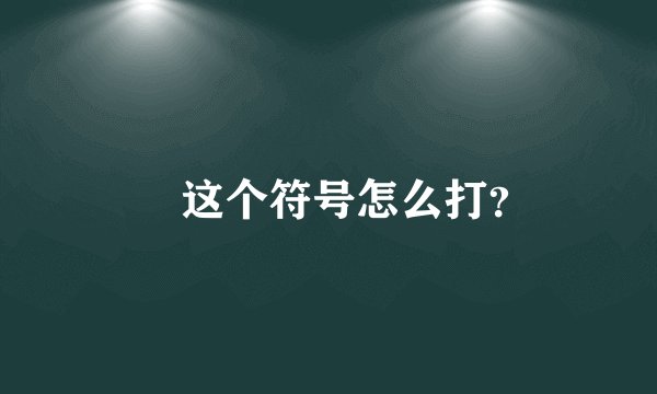囧 这个符号怎么打？