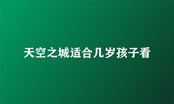 天空之城适合几岁孩子看