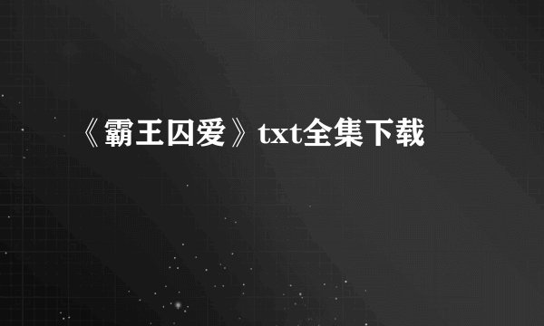 《霸王囚爱》txt全集下载
