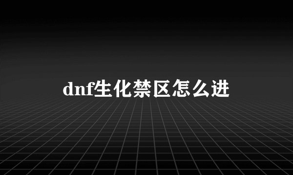 dnf生化禁区怎么进
