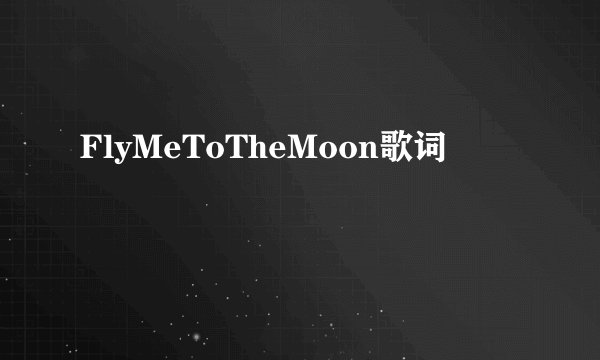 FlyMeToTheMoon歌词