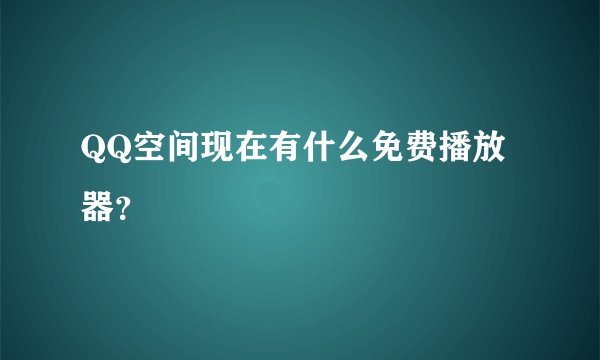QQ空间现在有什么免费播放器？