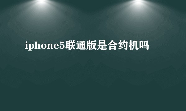 iphone5联通版是合约机吗