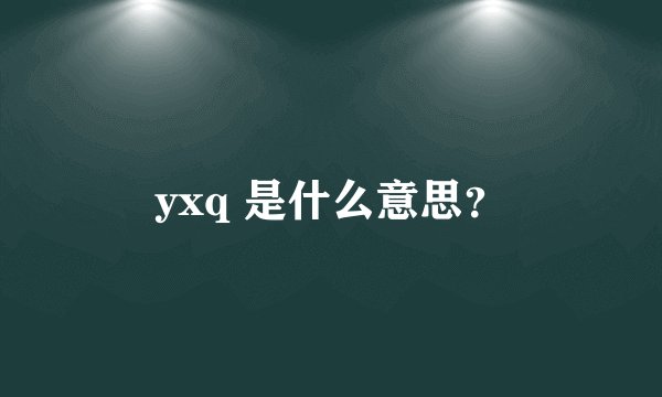 yxq 是什么意思？