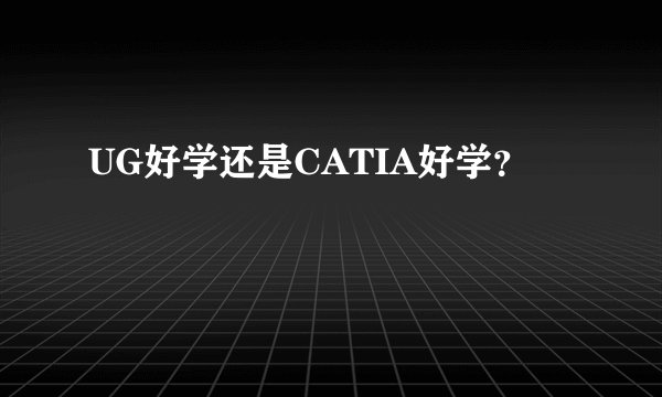 UG好学还是CATIA好学？