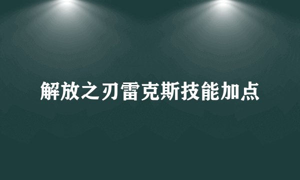 解放之刃雷克斯技能加点