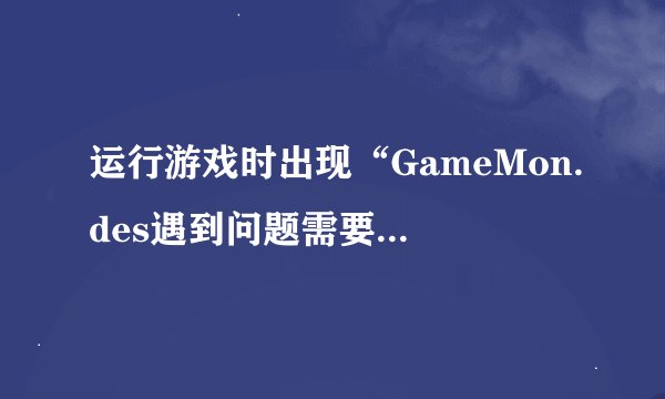 运行游戏时出现“GameMon.des遇到问题需要关闭”的问题怎么办